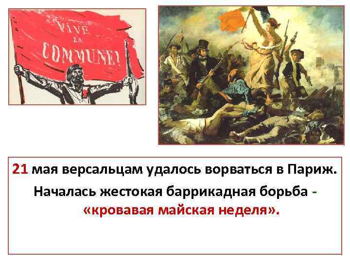 21 мая версальцам удалось ворваться в Париж. Началась жестокая баррикадная борьба «кровавая майская неделя»
