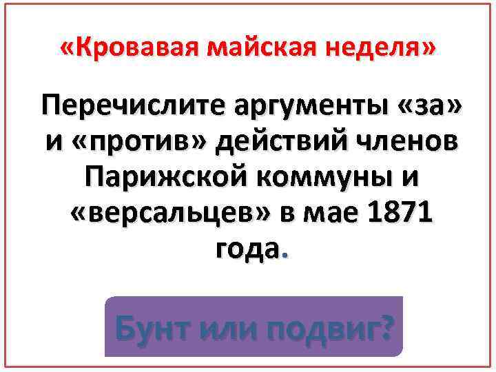  «Кровавая майская неделя» Перечислите аргументы «за» и «против» действий членов Парижской коммуны и