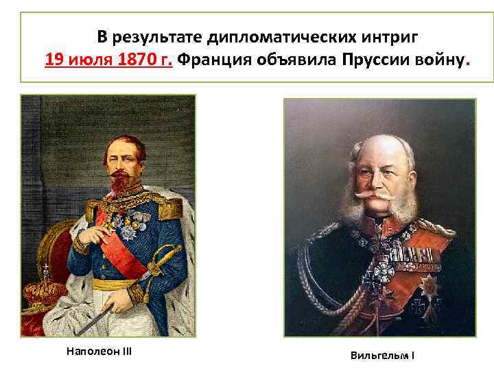 В результате дипломатических интриг 19 июля 1870 г. Франция объявила Пруссии войну. Наполеон III