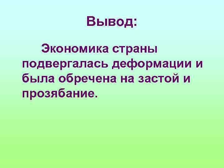 Вывод: Экономика страны подвергалась деформации и была обречена на застой и прозябание. 