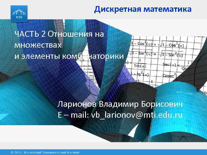 Дискретная математика ЧАСТЬ 2 Отношения на множествах и элементы комбинаторики Ларионов Владимир Борисович E