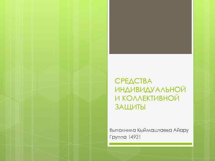 СРЕДСТВА ИНДИВИДУАЛЬНОЙ И КОЛЛЕКТИВНОЙ ЗАЩИТЫ Выполнила Кыймаштаева Айару Группа 14921 