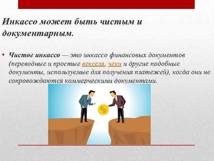Инкассо может быть чистым и документарным. • Чистое инкассо — это инкассо финансовых документов