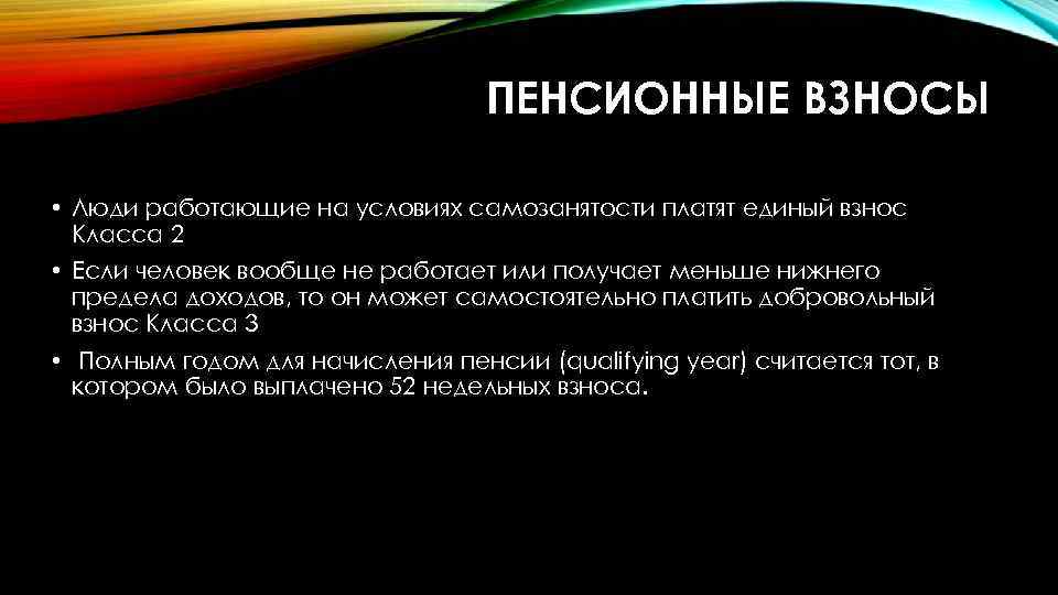 ПЕНСИОННЫЕ ВЗНОСЫ • Люди работающие на условиях самозанятости платят единый взнос Класса 2 •