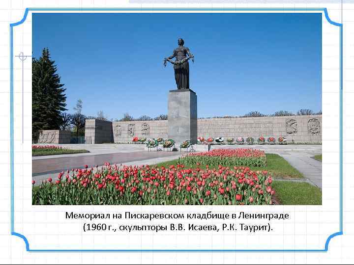 Мемориал на Пискаревском кладбище в Ленинграде (1960 г. , скульпторы В. В. Исаева, Р.