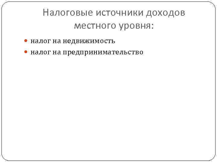 Налоговые источники доходов местного уровня: налог на недвижимость налог на предпринимательство 