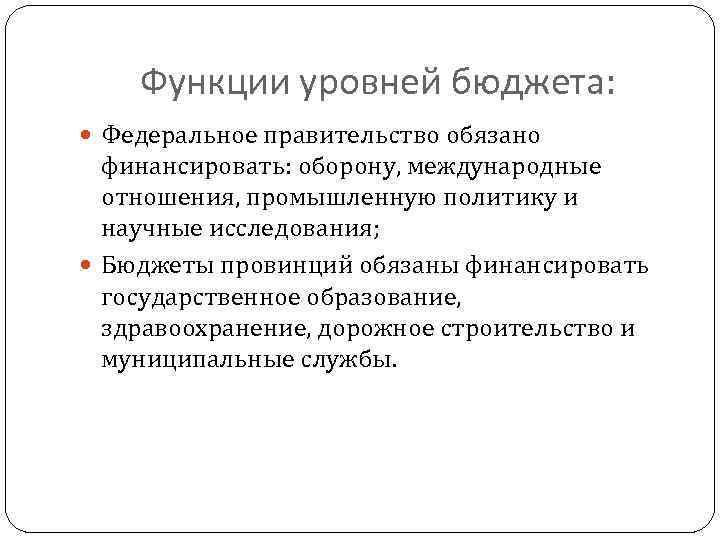 Функции уровней бюджета: Федеральное правительство обязано финансировать: оборону, международные отношения, промышленную политику и научные