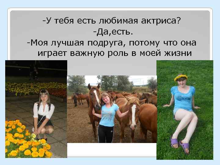 -У тебя есть любимая актриса? -Да, есть. -Моя лучшая подруга, потому что она играет