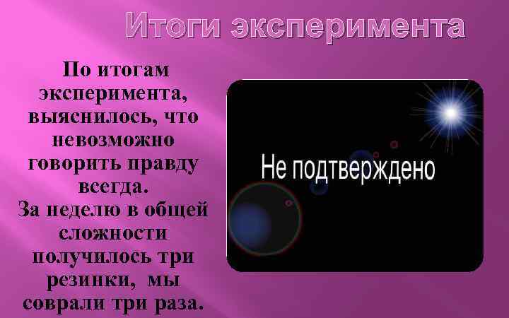 Итоги эксперимента По итогам эксперимента, выяснилось, что невозможно говорить правду всегда. За неделю в