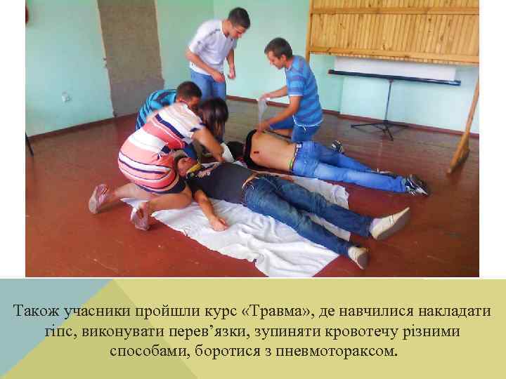 Також учасники пройшли курс «Травма» , де навчилися накладати гіпс, виконувати перев’язки, зупиняти кровотечу