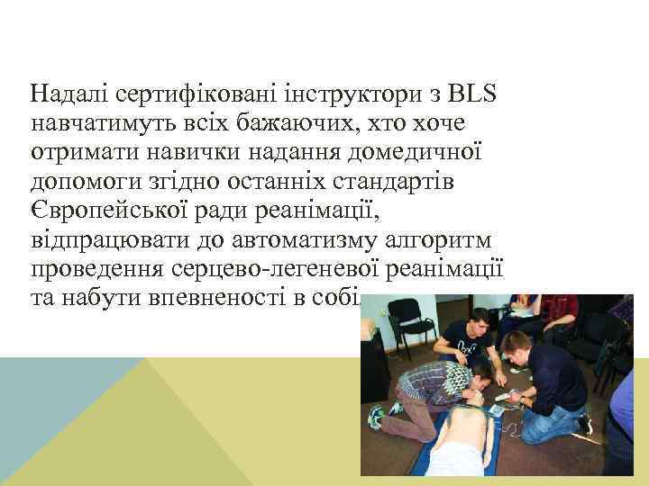 Надалі сертифіковані інструктори з BLS навчатимуть всіх бажаючих, хто хоче отримати навички надання домедичної