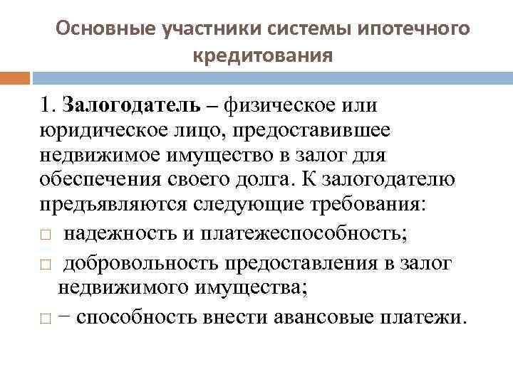 Основные участники системы ипотечного кредитования 1. Залогодатель – физическое или юридическое лицо, предоставившее недвижимое