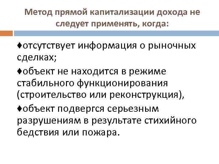 Метод прямой капитализации дохода не следует применять, когда: ♦отсутствует информация о рыночных сделках; ♦объект