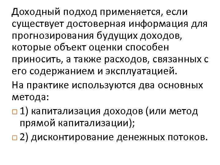 Доходный подход применяется, если существует достоверная информация для прогнозирования будущих доходов, которые объект оценки