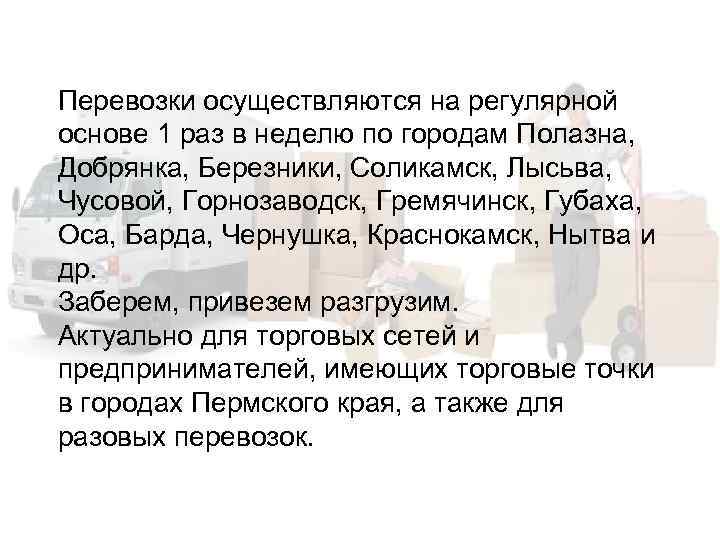 Перевозки осуществляются на регулярной основе 1 раз в неделю по городам Полазна, Добрянка, Березники,