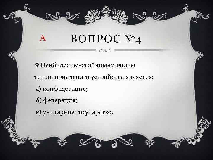 А ВОПРОС № 4 v Наиболее неустойчивым видом территориального устройства является: а) конфедерация; б)