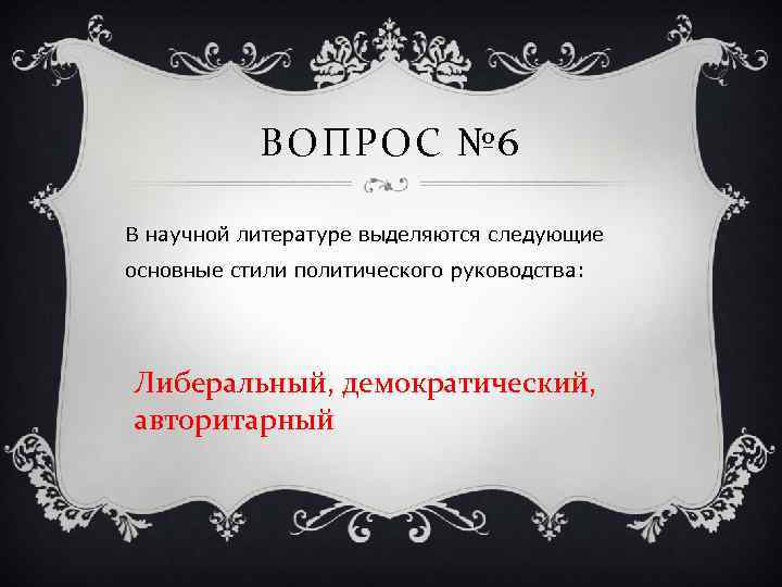 ВОПРОС № 6 В научной литературе выделяются следующие основные стили политического руководства: Либеральный, демократический,