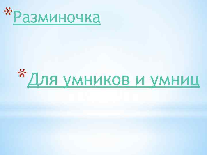 *Разминочка *Для умников и умниц 