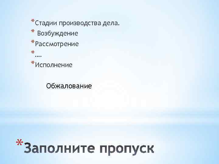 *Стадии производства дела. * Возбуждение *Рассмотрение *…. *Исполнение Обжалование * 