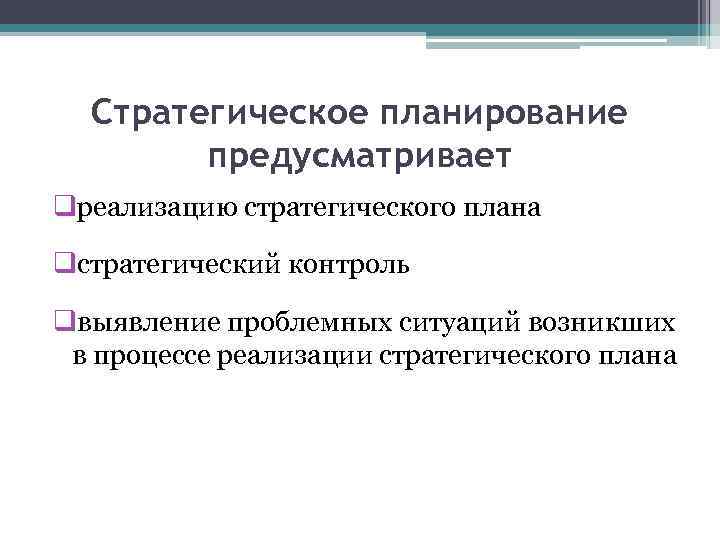 Стратегическое планирование предусматривает qреализацию стратегического плана qстратегический контроль qвыявление проблемных ситуаций возникших в процессе