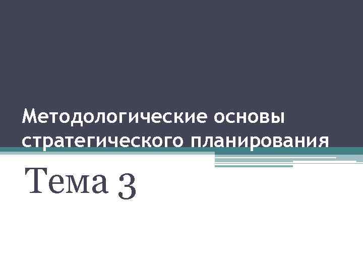 Методологические основы стратегического планирования Тема 3 