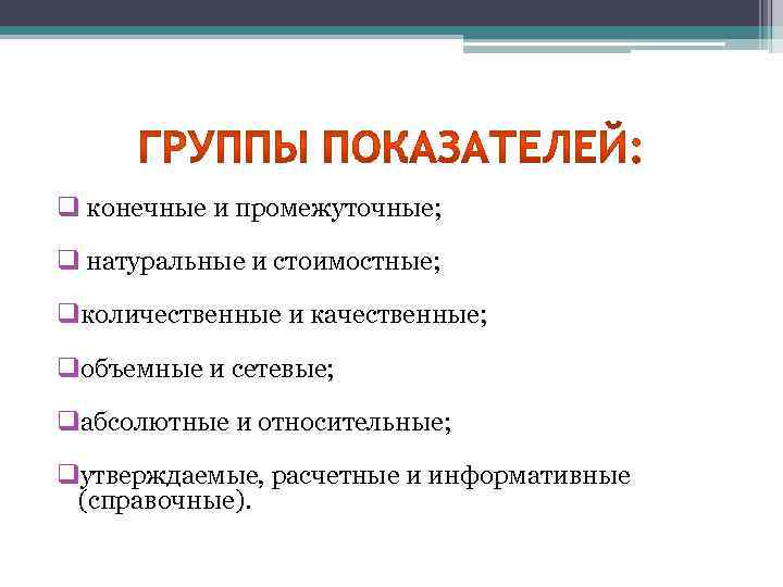 q конечные и промежуточные; q натуральные и стоимостные; qколичественные и качественные; qобъемные и сетевые;
