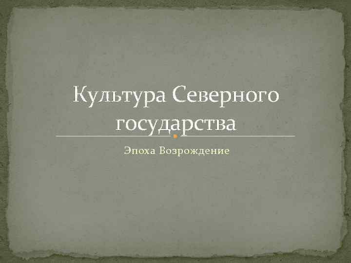 Культура Северного государства Эпоха Возрождение 