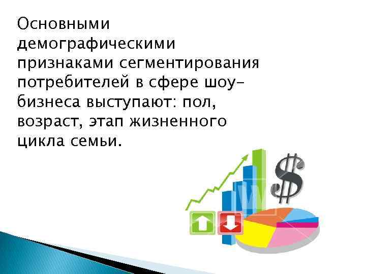 Основными демографическими признаками сегментирования потребителей в сфере шоубизнеса выступают: пол, возраст, этап жизненного цикла