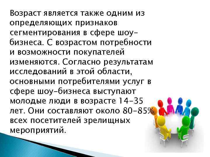 Возраст является также одним из определяющих признаков сегментирования в сфере шоубизнеса. С возрастом потребности