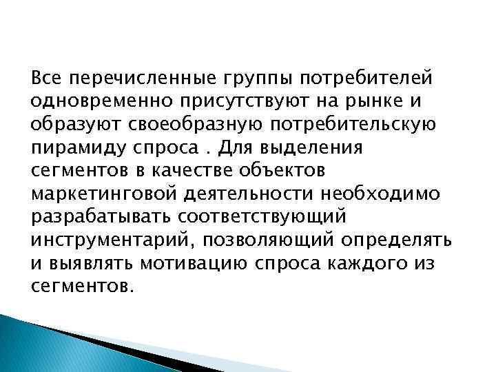 Все перечисленные группы потребителей одновременно присутствуют на рынке и образуют своеобразную потребительскую пирамиду спроса.