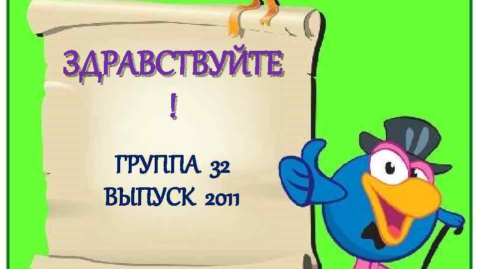 ЗДРАВСТВУЙТЕ ! ГРУППА 32 ВЫПУСК 2011 