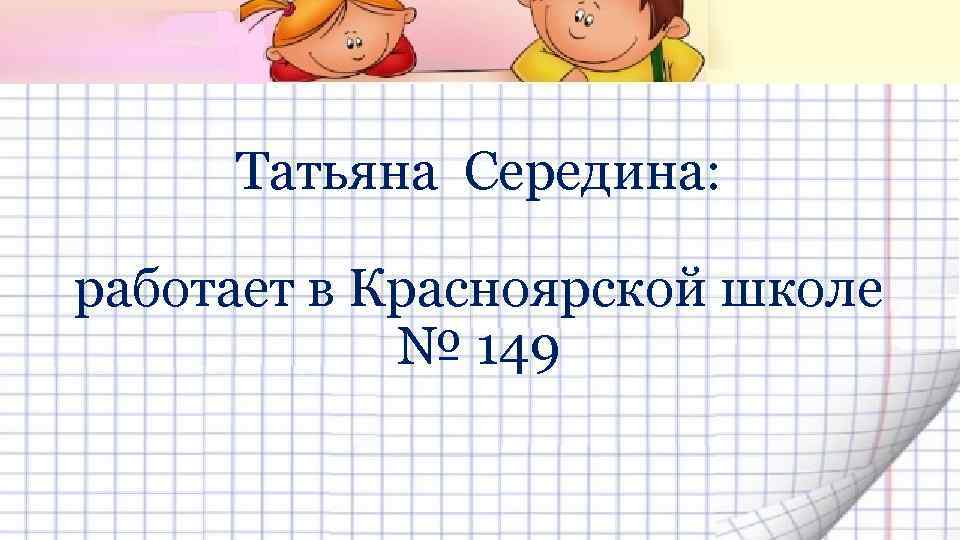 Татьяна Середина: работает в Красноярской школе № 149 