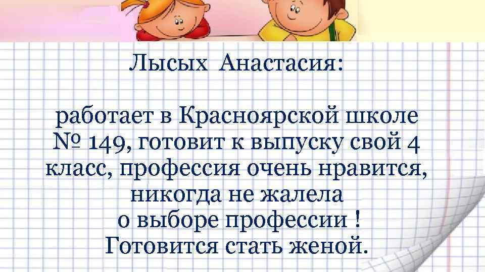 Лысых Анастасия: работает в Красноярской школе № 149, готовит к выпуску свой 4 класс,