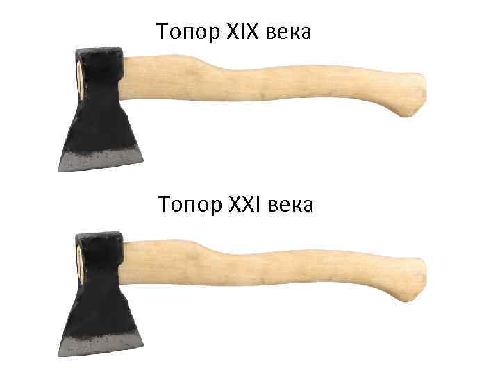 Топор XIX века Топор XXI века 