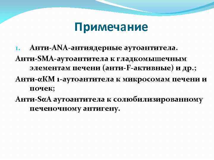 Примечание 1. Анти-ANA-антиядерные аутоантитела. Анти-SMA-аутоантитела к гладкомышечным элементам печени (анти-F-активные) и др. ; Анти-αКМ