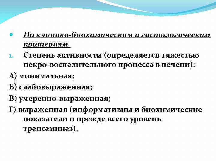 По клинико-биохимическим и гистологическим критериям. 1. Степень активности (определяется тяжестью некро-воспалительного процесса в печени):