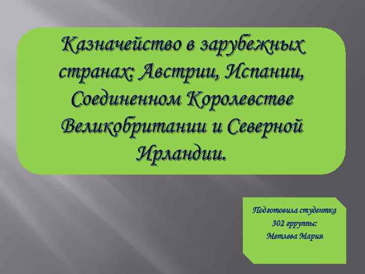 Казначейство в зарубежных странах: Австрии, Испании, Соединенном Королевстве Великобритании и Северной Ирландии. Подготовила студентка