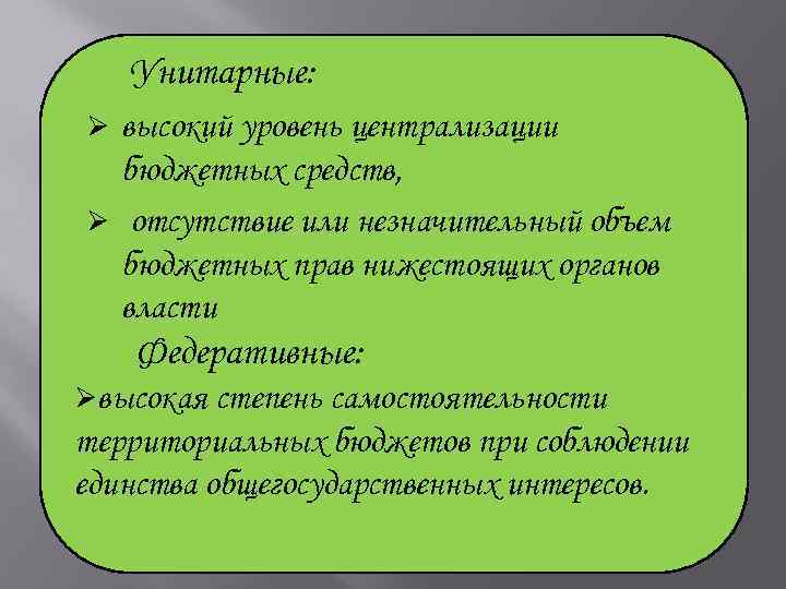 Унитарные: высокий уровень централизации бюджетных средств, Ø отсутствие или незначительный объем бюджетных прав нижестоящих