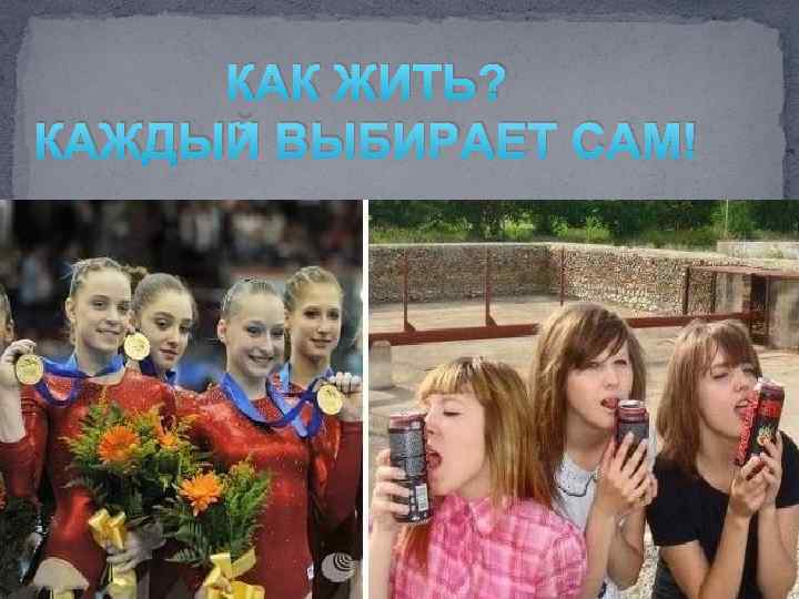 КАК ЖИТЬ? КАЖДЫЙ ВЫБИРАЕТ САМ! 