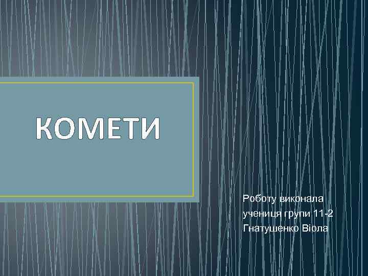 КОМЕТИ Роботу виконала учениця групи 11 -2 Гнатушенко Віола 