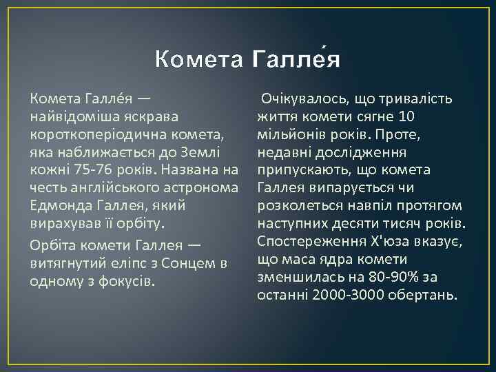 Комета Галле я — найвідоміша яскрава короткоперіодична комета, яка наближається до Землі кожні 75