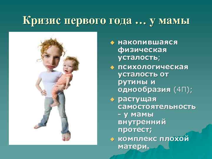 Кризис первого года … у мамы u u накопившаяся физическая усталость; психологическая усталость от