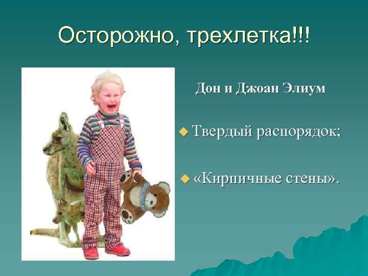 Осторожно, трехлетка!!! Дон и Джоан Элиум u Твердый распорядок; u «Кирпичные стены» . 