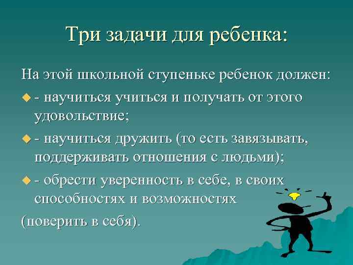 Три задачи для ребенка: На этой школьной ступеньке ребенок должен: u - научиться и