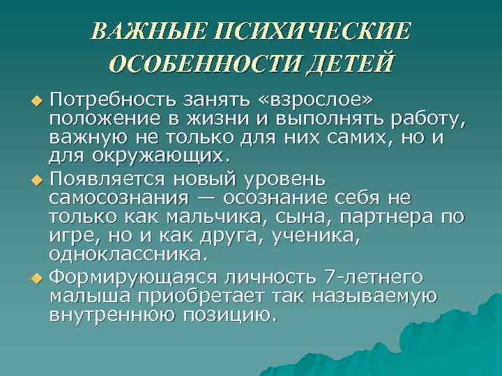ВАЖНЫЕ ПСИХИЧЕСКИЕ ОСОБЕННОСТИ ДЕТЕЙ Потребность занять «взрослое» положение в жизни и выполнять работу, важную