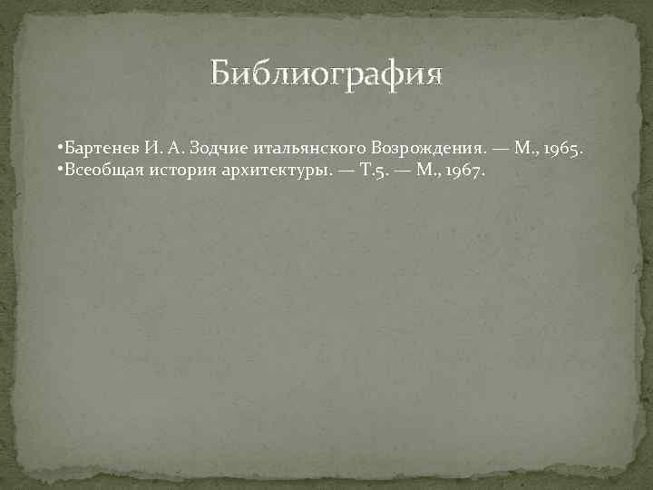 Библиография • Бартенев И. А. Зодчие итальянского Возрождения. — М. , 1965. • Всеобщая