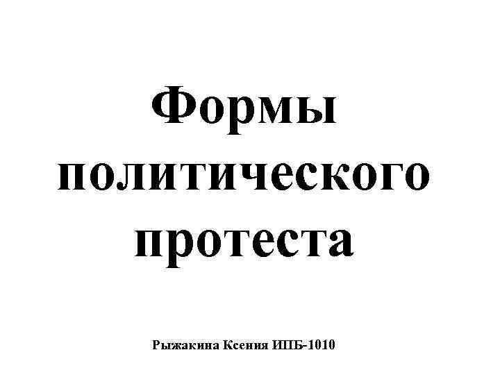 Формы политического протеста Рыжакина Ксения ИПБ-1010 