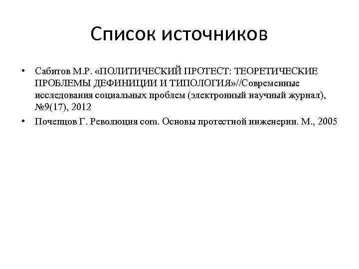 Список источников • Сабитов М. Р. «ПОЛИТИЧЕСКИЙ ПРОТЕСТ: ТЕОРЕТИЧЕСКИЕ ПРОБЛЕМЫ ДЕФИНИЦИИ И ТИПОЛОГИЯ» //Современные