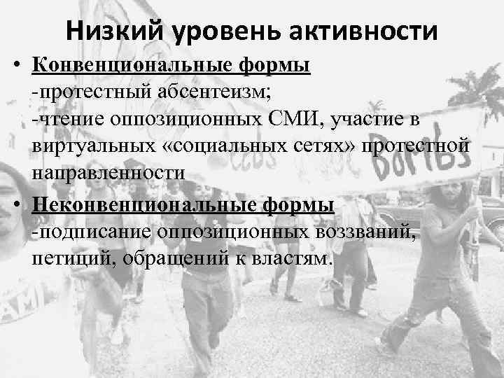 Низкий уровень активности • Конвенциональные формы -протестный абсентеизм; -чтение оппозиционных СМИ, участие в виртуальных