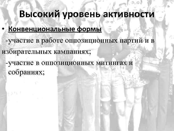 Высокий уровень активности • Конвенциональные формы -участие в работе оппозиционных партий и в избирательных